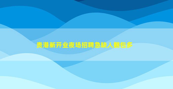 贵港新开业夜场招聘急缺人翻包多
